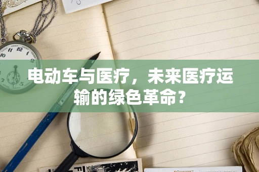 电动车与医疗，未来医疗运输的绿色革命？