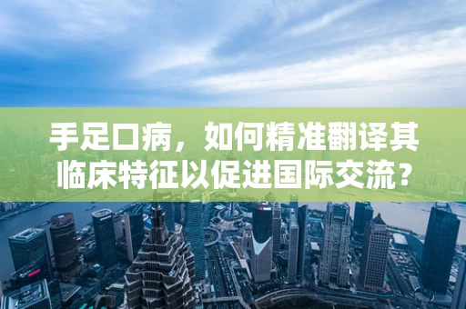 手足口病，如何精准翻译其临床特征以促进国际交流？
