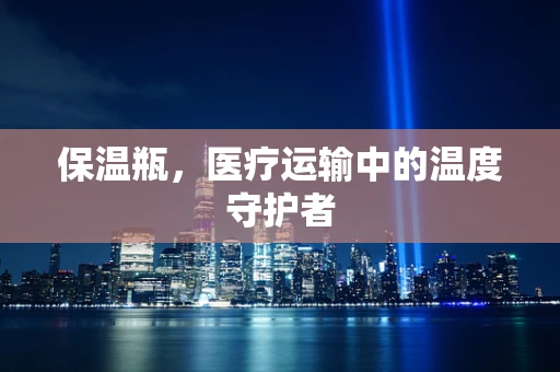保温瓶，医疗运输中的温度守护者