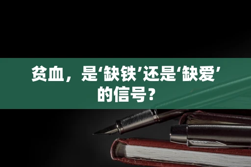 贫血，是‘缺铁’还是‘缺爱’的信号？