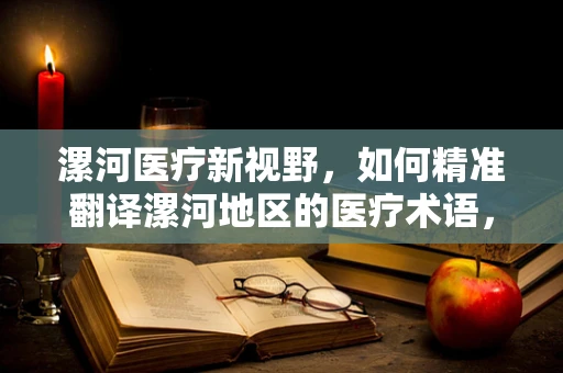 漯河医疗新视野，如何精准翻译漯河地区的医疗术语，以促进区域医疗交流？