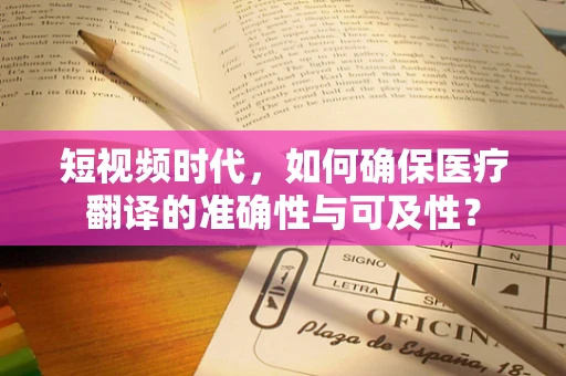 短视频时代，如何确保医疗翻译的准确性与可及性？