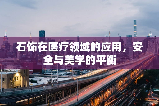 石饰在医疗领域的应用，安全与美学的平衡
