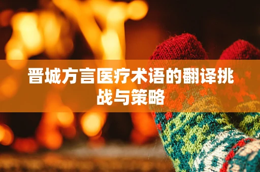 晋城方言医疗术语的翻译挑战与策略