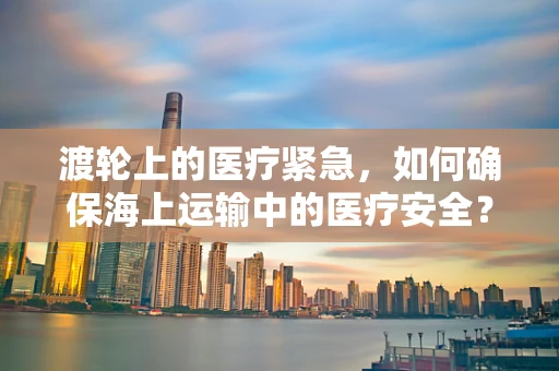 渡轮上的医疗紧急，如何确保海上运输中的医疗安全？