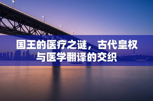 国王的医疗之谜，古代皇权与医学翻译的交织