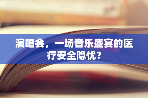 演唱会，一场音乐盛宴的医疗安全隐忧？