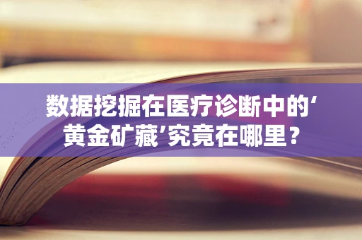数据挖掘在医疗诊断中的‘黄金矿藏’究竟在哪里？