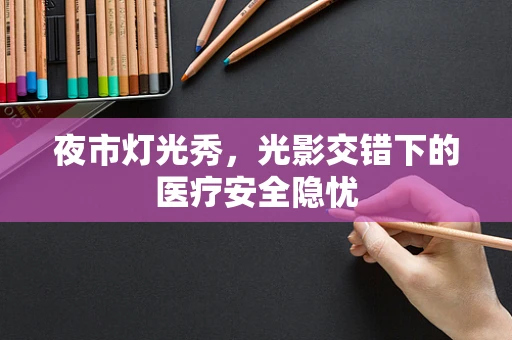 夜市灯光秀，光影交错下的医疗安全隐忧