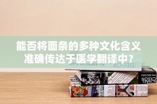 能否将面条的多种文化含义准确传达于医学翻译中？