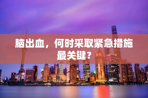 脑出血，何时采取紧急措施最关键？