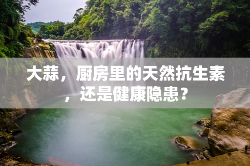 大蒜，厨房里的天然抗生素，还是健康隐患？