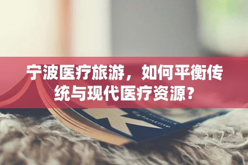 宁波医疗旅游，如何平衡传统与现代医疗资源？