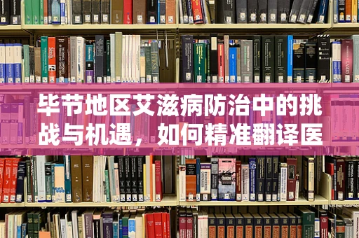 毕节地区艾滋病防治中的挑战与机遇，如何精准翻译医疗信息？