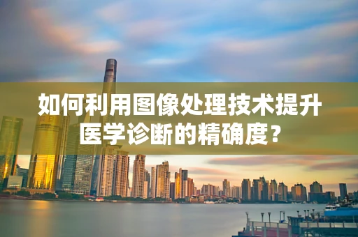 如何利用图像处理技术提升医学诊断的精确度？