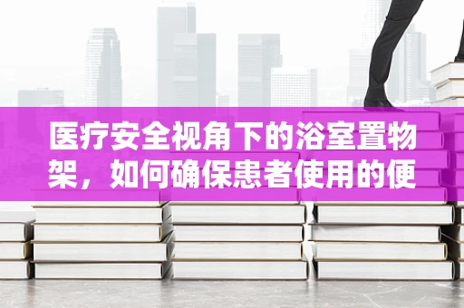医疗安全视角下的浴室置物架，如何确保患者使用的便利与安全？