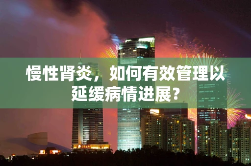 慢性肾炎，如何有效管理以延缓病情进展？