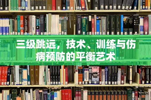 三级跳远，技术、训练与伤病预防的平衡艺术