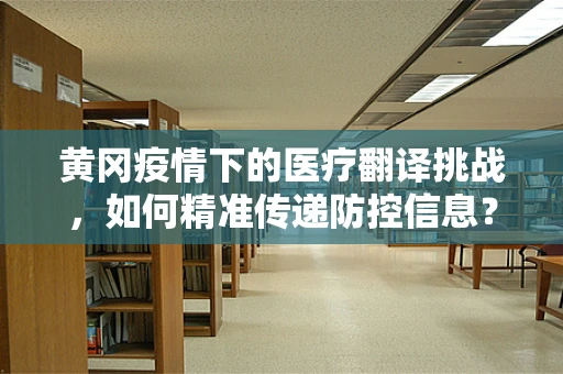 黄冈疫情下的医疗翻译挑战，如何精准传递防控信息？