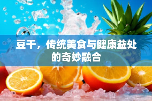 豆干，传统美食与健康益处的奇妙融合