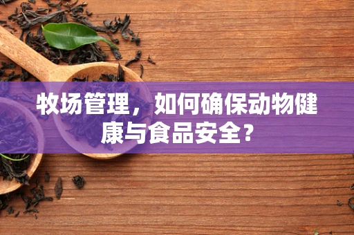 牧场管理，如何确保动物健康与食品安全？
