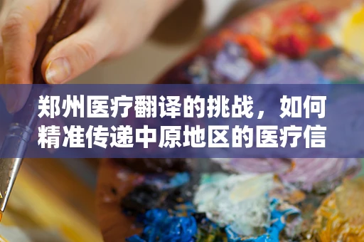 郑州医疗翻译的挑战，如何精准传递中原地区的医疗信息？