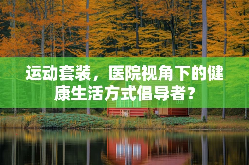 运动套装，医院视角下的健康生活方式倡导者？