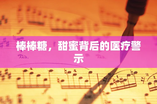 棒棒糖，甜蜜背后的医疗警示
