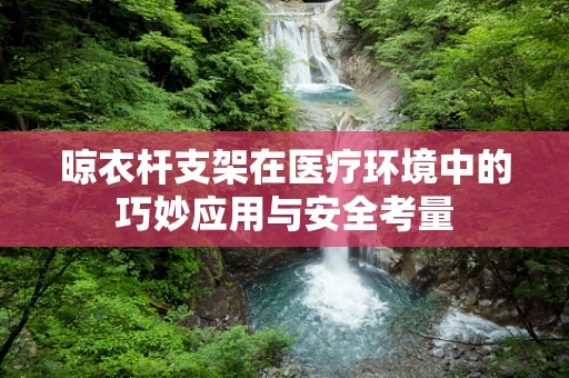 晾衣杆支架在医疗环境中的巧妙应用与安全考量