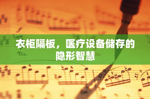 衣柜隔板，医疗设备储存的隐形智慧