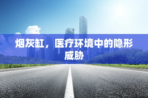 烟灰缸，医疗环境中的隐形威胁