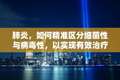 肺炎，如何精准区分细菌性与病毒性，以实现有效治疗？