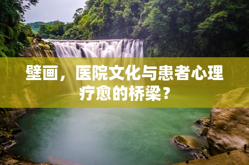 壁画，医院文化与患者心理疗愈的桥梁？
