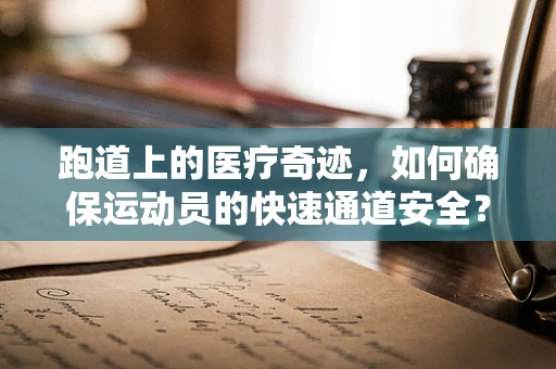 跑道上的医疗奇迹，如何确保运动员的快速通道安全？