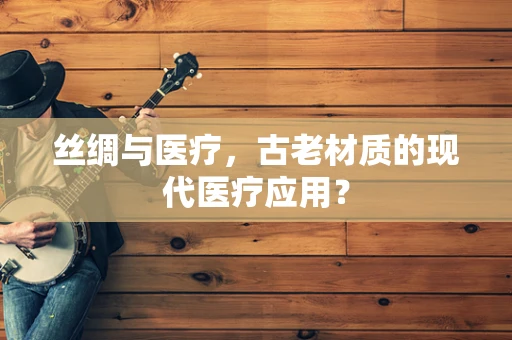 丝绸与医疗，古老材质的现代医疗应用？