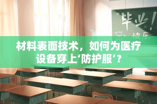 材料表面技术，如何为医疗设备穿上‘防护服’？
