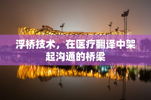浮桥技术，在医疗翻译中架起沟通的桥梁