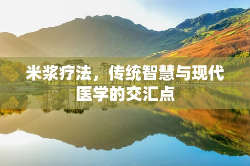 米浆疗法，传统智慧与现代医学的交汇点