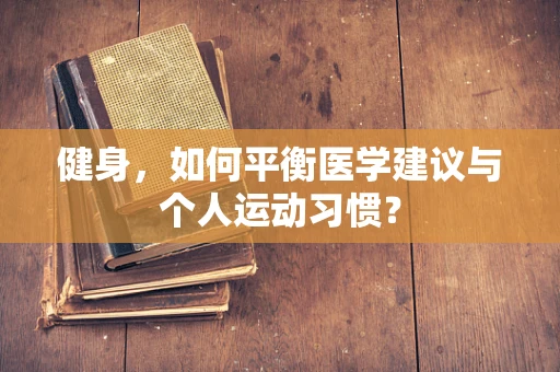 健身，如何平衡医学建议与个人运动习惯？
