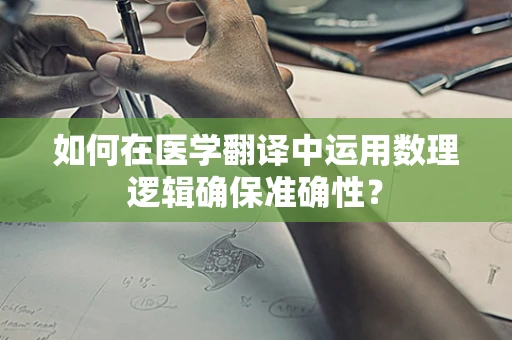 如何在医学翻译中运用数理逻辑确保准确性？