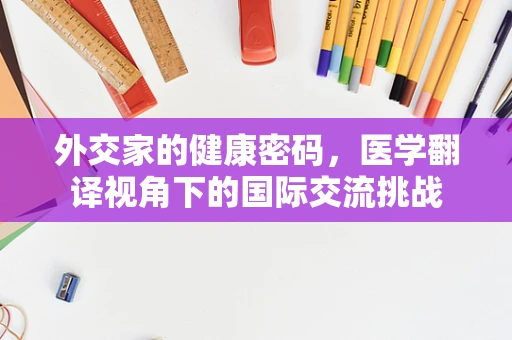 外交家的健康密码，医学翻译视角下的国际交流挑战