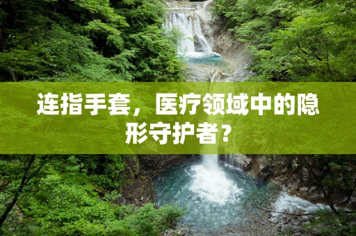 连指手套，医疗领域中的隐形守护者？