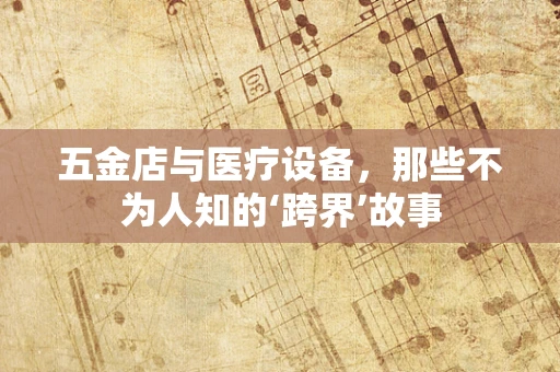 五金店与医疗设备，那些不为人知的‘跨界’故事
