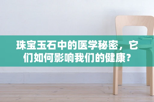 珠宝玉石中的医学秘密，它们如何影响我们的健康？