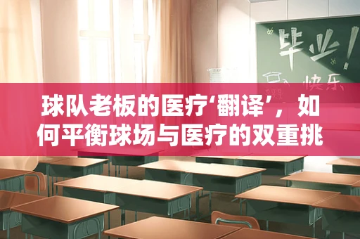 球队老板的医疗‘翻译’，如何平衡球场与医疗的双重挑战？