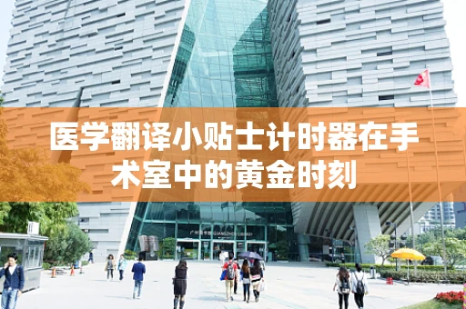 医学翻译小贴士计时器在手术室中的黄金时刻
