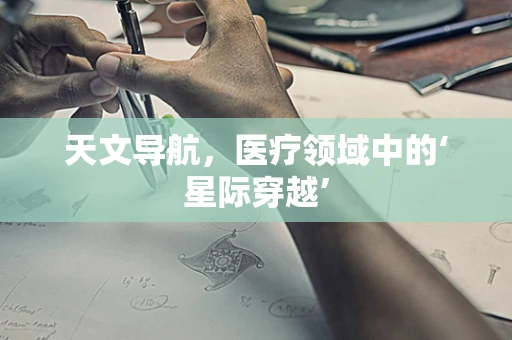 天文导航，医疗领域中的‘星际穿越’