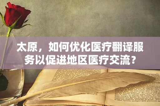 太原，如何优化医疗翻译服务以促进地区医疗交流？