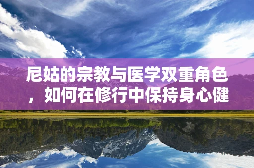 尼姑的宗教与医学双重角色，如何在修行中保持身心健康？