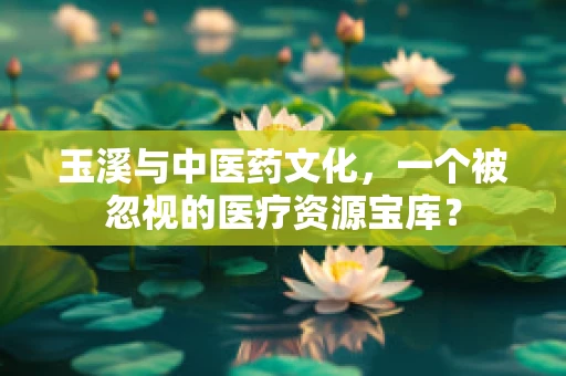 玉溪与中医药文化，一个被忽视的医疗资源宝库？